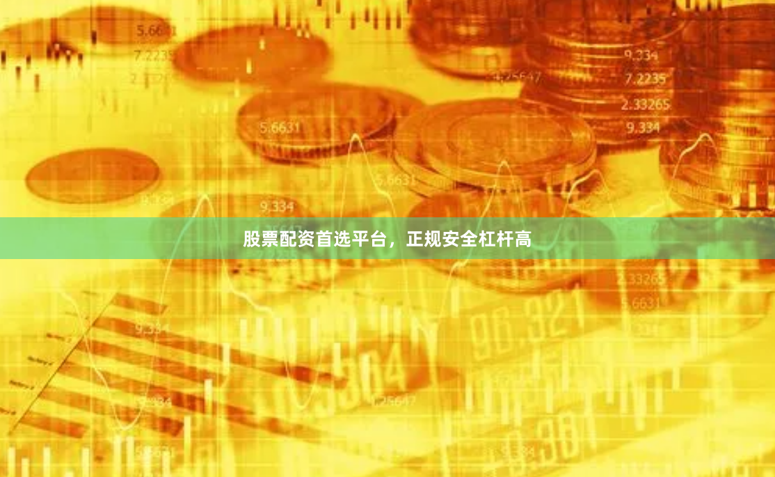 股票配资首选平台，正规安全杠杆高