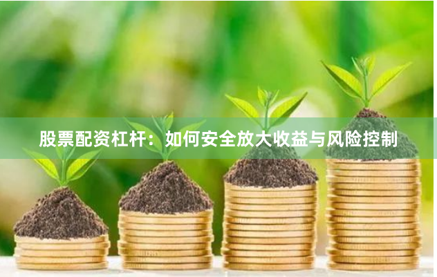 股票配资杠杆：如何安全放大收益与风险控制