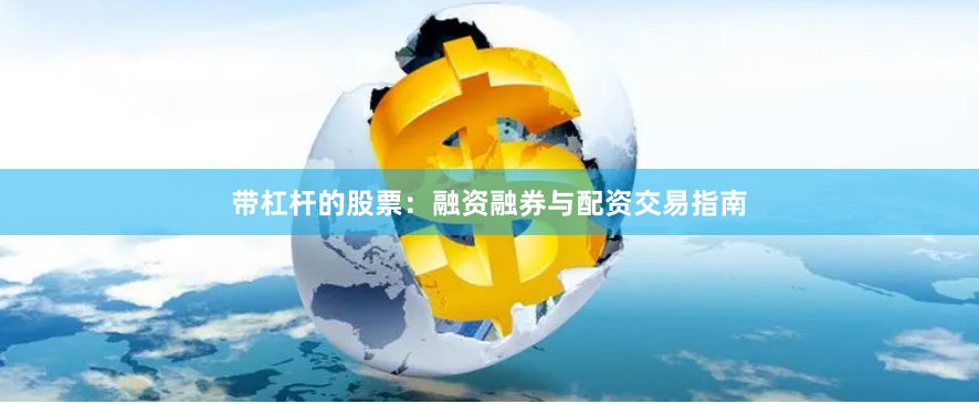 带杠杆的股票：融资融券与配资交易指南