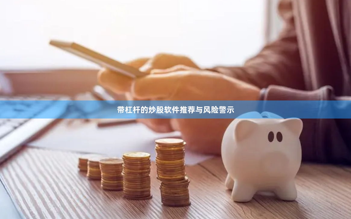 带杠杆的炒股软件推荐与风险警示