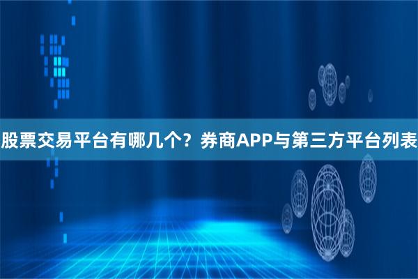 股票交易平台有哪几个？券商APP与第三方平台列表