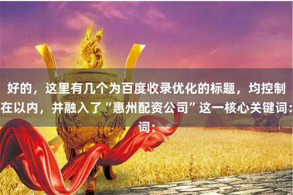 好的，这里有几个为百度收录优化的标题，均控制在以内，并融入了“惠州配资公司”这一核心关键词：