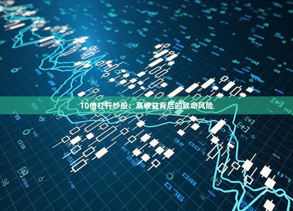 10倍杠杆炒股：高收益背后的致命风险