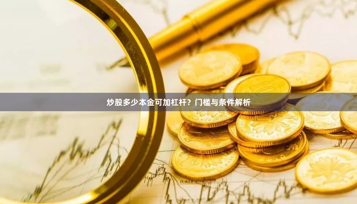 炒股多少本金可加杠杆？门槛与条件解析