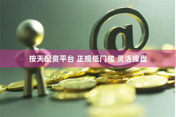按天配资平台 正规低门槛 灵活操盘