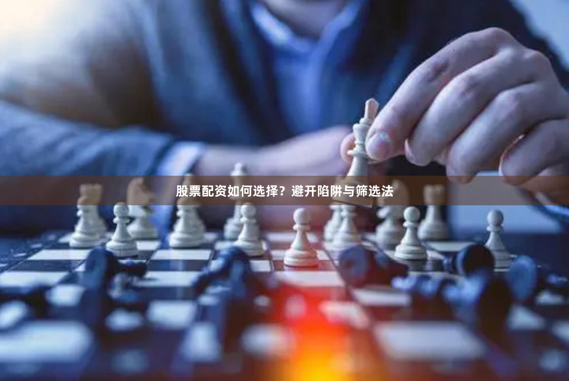 股票配资如何选择?避开陷阱与筛选法