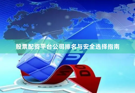 股票配资平台公司排名与安全选择指南