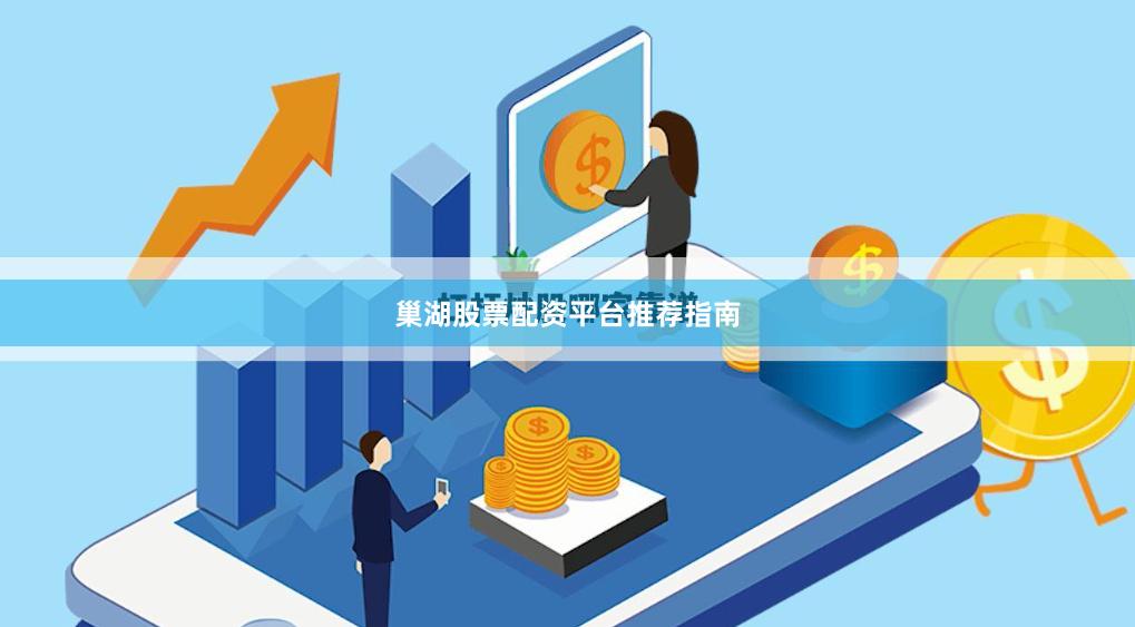 巢湖股票配资平台推荐指南