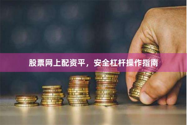 股票网上配资平，安全杠杆操作指南