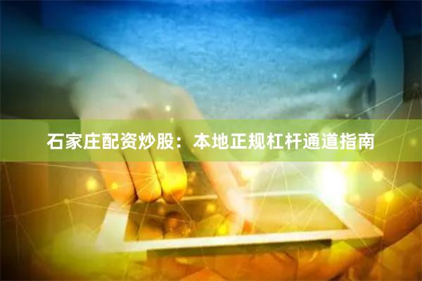 石家庄配资炒股：本地正规杠杆通道指南