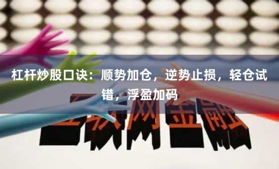 杠杆炒股口诀：顺势加仓，逆势止损，轻仓试错，浮盈加码